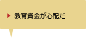 教育資金が心配だ